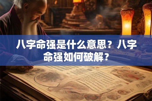 八字命强是什么意思？八字命强如何破解？