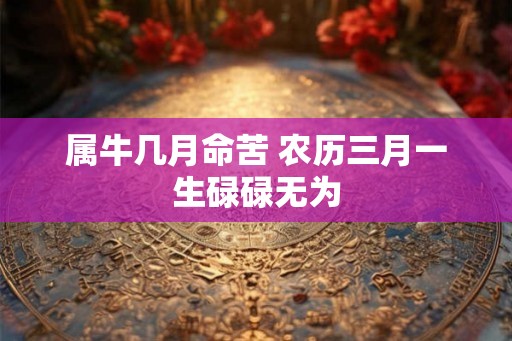 属牛几月命苦 农历三月一生碌碌无为