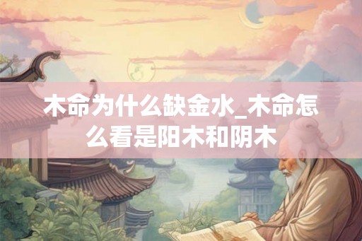 木命为什么缺金水_木命怎么看是阳木和阴木