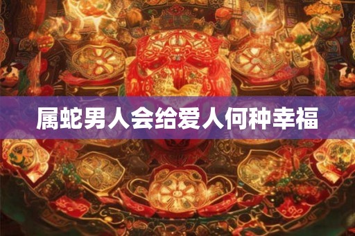 属蛇男人会给爱人何种幸福