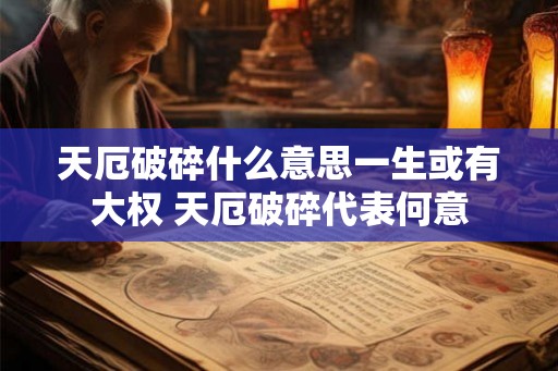 天厄破碎什么意思一生或有大权 天厄破碎代表何意 天厄破碎什么意思一生或有大权 天厄破碎代表何意