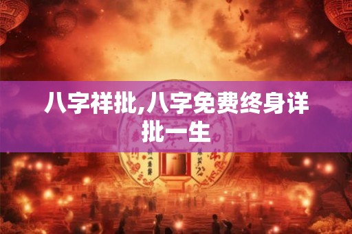 八字祥批,八字免费终身详批一生