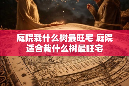 庭院栽什么树最旺宅 庭院适合栽什么树最旺宅