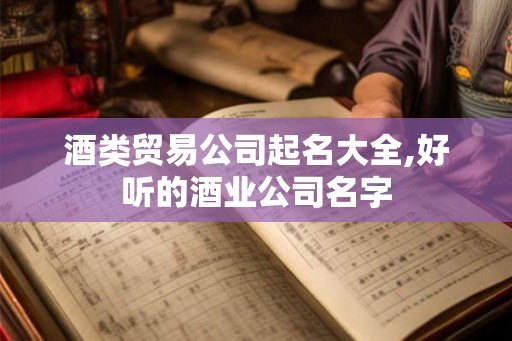 酒类贸易公司起名大全,好听的酒业公司名字