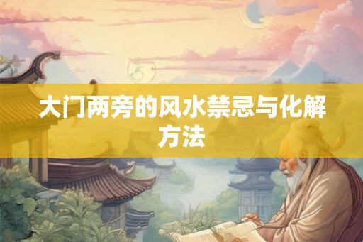 大门两旁的风水禁忌与化解方法