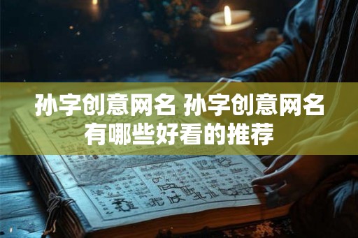 孙字创意网名 孙字创意网名有哪些好看的推荐