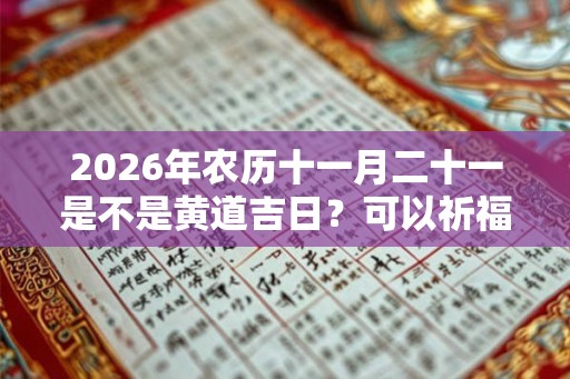 2026年农历十一月二十一是不是黄道吉日？可以祈福吗？