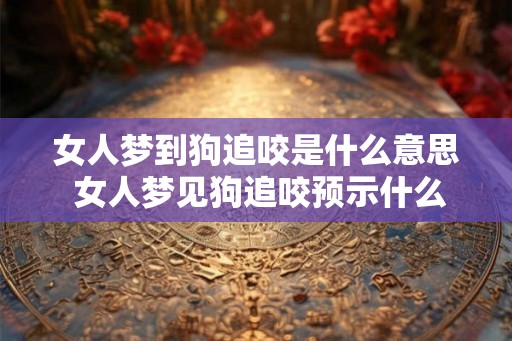 女人梦到狗追咬是什么意思 女人梦见狗追咬预示什么 女人梦到狗追咬是什么意思 女人梦见狗追咬预示什么