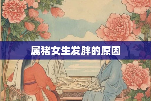 属猪女生发胖的原因