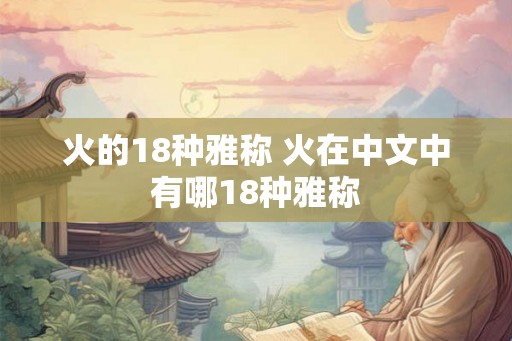 火的18种雅称 火在中文中有哪18种雅称 火的18种雅称 火在中文中有哪18种雅称