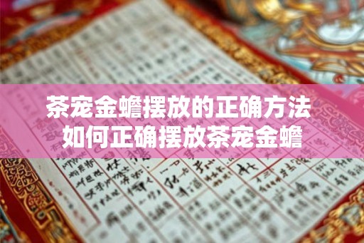 茶宠金蟾摆放的正确方法 如何正确摆放茶宠金蟾