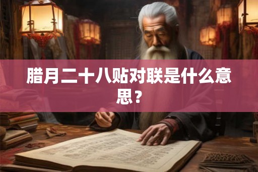 腊月二十八贴对联是什么意思？