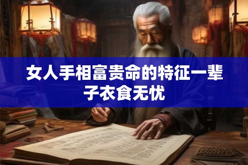 女人手相富贵命的特征一辈子衣食无忧