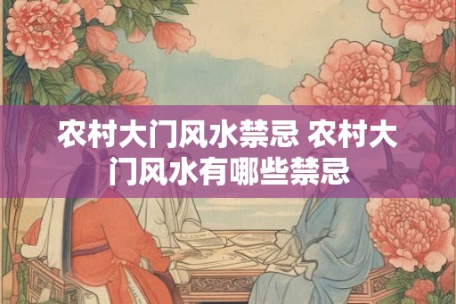 农村大门风水禁忌 农村大门风水有哪些禁忌 农村大门风水禁忌 农村大门风水有哪些禁忌