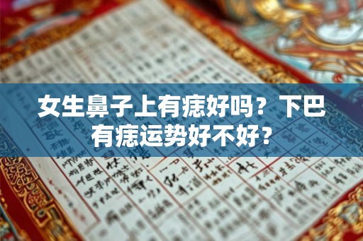 女生鼻子上有痣好吗?下巴有痣运势好不好? 女生鼻子上有痣好吗?下巴有痣运势好不好?