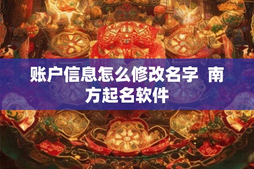 账户信息怎么修改名字  南方起名软件
