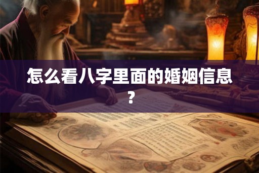 怎么看八字里面的婚姻信息? 怎么看八字里面的婚姻信息?