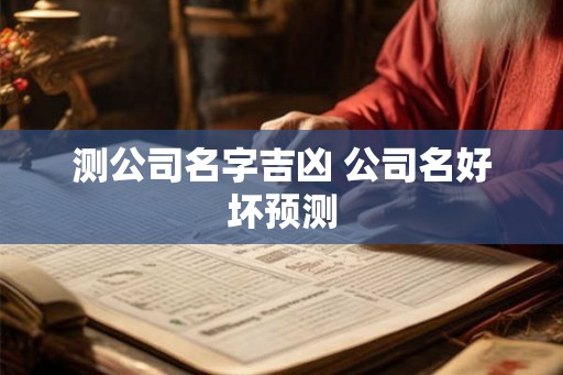 测公司名字吉凶 公司名好坏预测
