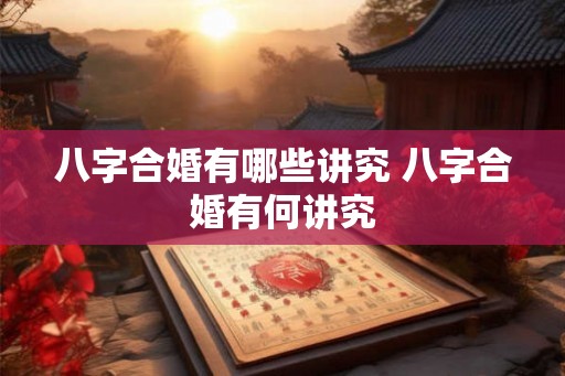八字合婚有哪些讲究 八字合婚有何讲究
