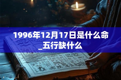 1996年12月17日是什么命_五行缺什么
