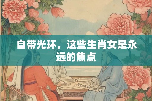 自带光环，这些生肖女是永远的焦点