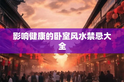 影响健康的卧室风水禁忌大全