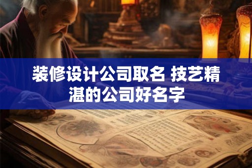 装修设计公司取名 技艺精湛的公司好名字