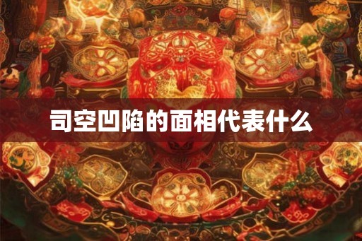 司空凹陷的面相代表什么