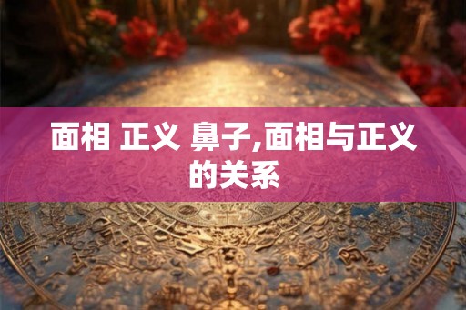 面相 正义 鼻子,面相与正义的关系