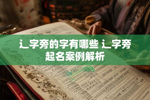 辶字旁的字有哪些 辶字旁起名案例解析