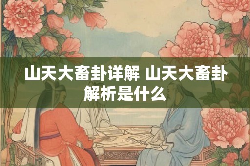 山天大畜卦详解 山天大畜卦解析是什么