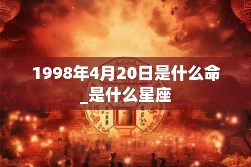 1998年4月20日是什么命_是什么星座