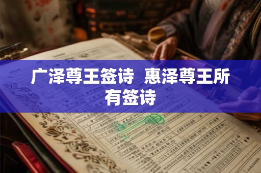 广泽尊王签诗 惠泽尊王所有签诗 广泽尊王签诗 惠泽尊王所有签诗