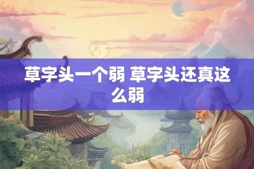 草字头一个弱 草字头还真这么弱