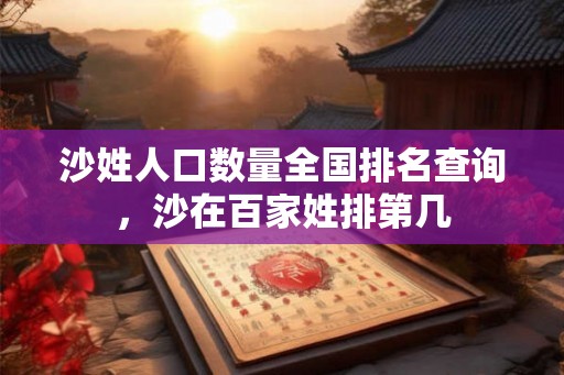 沙姓人口数量全国排名查询,沙在百家姓排第几 沙姓人口数量全国排名查询,沙在百家姓排第几