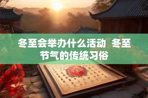 冬至会举办什么活动  冬至节气的传统习俗