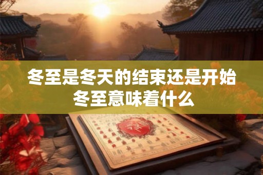冬至是冬天的结束还是开始 冬至意味着什么