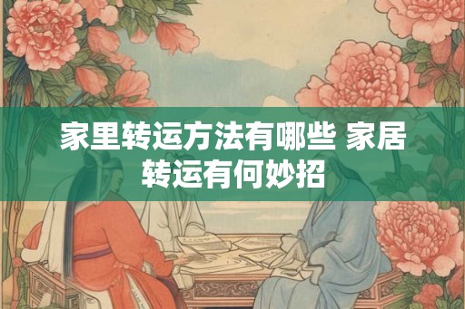 家里转运方法有哪些 家居转运有何妙招