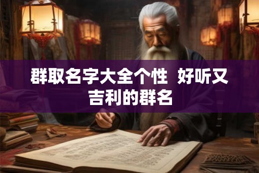 群取名字大全个性  好听又吉利的群名