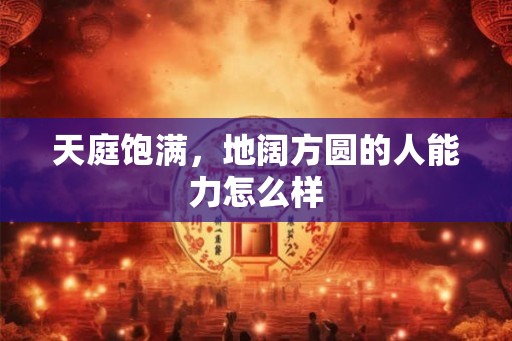 天庭饱满，地阔方圆的人能力怎么样
