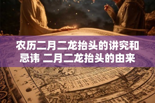 农历二月二龙抬头的讲究和忌讳 二月二龙抬头的由来