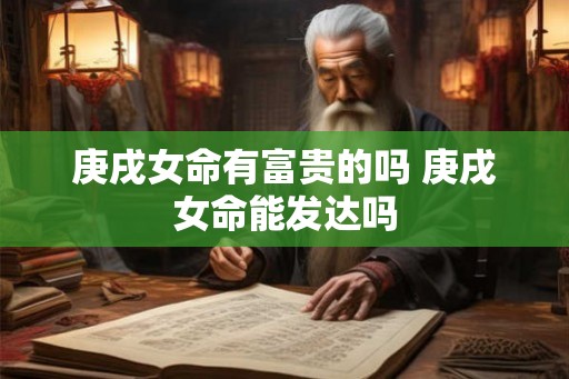 庚戌女命有富贵的吗 庚戌女命能发达吗