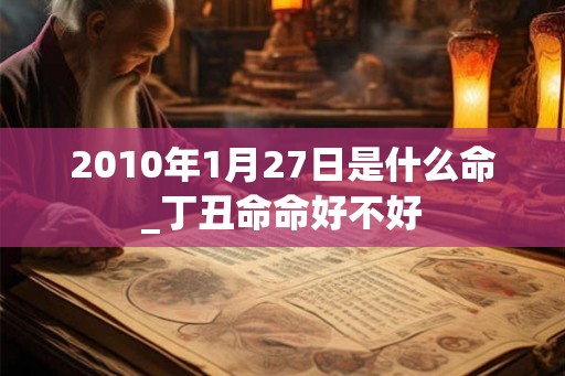 2010年1月27日是什么命_丁丑命命好不好
