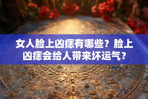 女人脸上凶痣有哪些？脸上凶痣会给人带来坏运气？