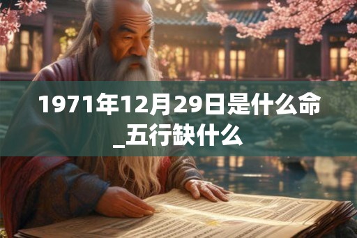 1971年12月29日是什么命_五行缺什么