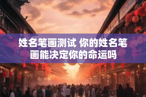 姓名笔画测试 你的姓名笔画能决定你的命运吗