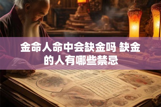 金命人命中会缺金吗 缺金的人有哪些禁忌 金命人命中会缺金吗 缺金的人有哪些禁忌