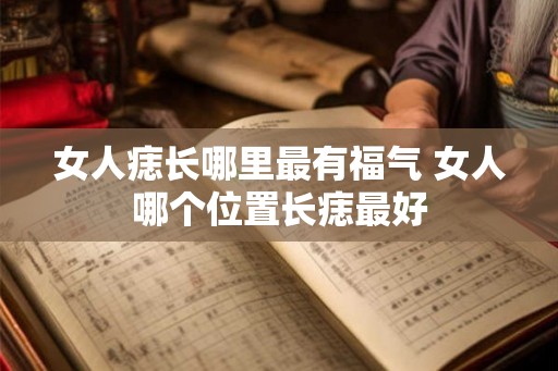 女人痣长哪里最有福气 女人哪个位置长痣最好