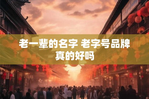 老一辈的名字 老字号品牌真的好吗