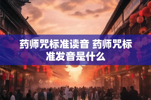 药师咒标准读音 药师咒标准发音是什么